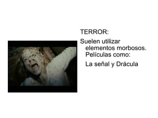 TERROR:
Suelen utilizar
elementos morbosos.
Películas como:
La señal y Drácula