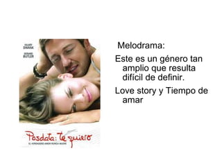 Melodrama:
Este es un género tan
amplio que resulta
difícil de definir.
Love story y Tiempo de
amar