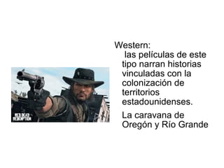 Western:
las películas de este
tipo narran historias
vinculadas con la
colonización de
territorios
estadounidenses.
La caravana de
Oregón y Río Grande