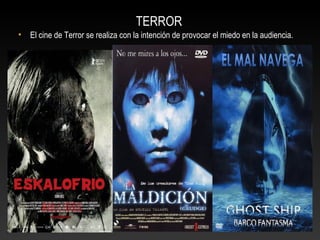 TERROR
• El cine de Terror se realiza con la intención de provocar el miedo en la audiencia.
 