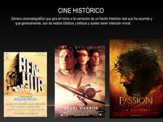 CINE HISTÓRICO
Género cinematográfico que gira en torno a la narración de un hecho histórico real que ha ocurrido y
que generalmente, son de relatos bíblicos y bélicos y suelen tener intención moral.
 