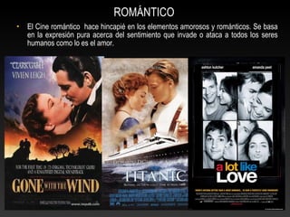 • El Cine romántico hace hincapié en los elementos amorosos y románticos. Se basa
en la expresión pura acerca del sentimiento que invade o ataca a todos los seres
humanos como lo es el amor.
ROMÁNTICO
 