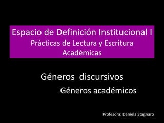Espacio de Definición Institucional I
Prácticas de Lectura y Escritura
Académicas
Géneros discursivos
Géneros académicos
Profesora: Daniela Stagnaro
 