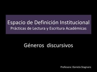 Espacio de Definición Institucional
Prácticas de Lectura y Escritura Académicas
Géneros discursivos
Profesora: Daniela Stagnaro
 
