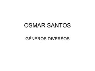 OSMAR SANTOS
GÉNEROS DIVERSOS
 