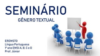 SEMINÁRIO
GÊNERO TEXTUAL
EREMSTO
Língua Portuguesa
1º ano EMSI A, B, C e D
Prof. Júnior
 