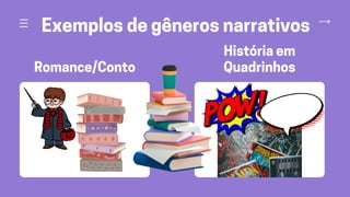 Romance/Conto
História em
Quadrinhos
Exemplos de gêneros narrativos
 