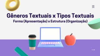 Gêneros Textuais x Tipos Textuais
Forma (Apresentação) x Estrutura (Organização)
 
