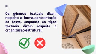 Os gêneros textuais dizem
respeito a forma/apresentação
do texto, enquanto os tipos
textuais dizem respeito a
organização estrutural.
 