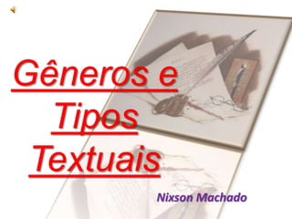 Gêneros e
Tipos
Textuais
Nixson Machado

 