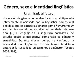 27/06/2017 Género, sexo e identidad lingüística 62
Género, sexo e identidad lingüística
Una mirada al futuro
«No solo se c...