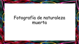 Fotografía de naturaleza
muerta

 