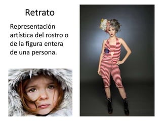 Retrato
Representación
artística del rostro o
de la figura entera
de una persona.
 