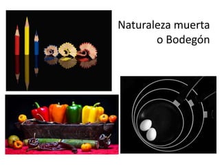 Naturaleza muerta
o Bodegón
 