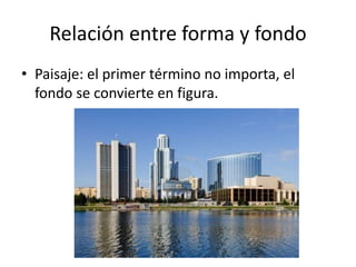 Relación entre forma y fondo
• Paisaje: el primer término no importa, el
fondo se convierte en figura.
 