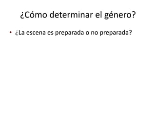 ¿Cómo determinar el género?
• ¿La escena es preparada o no preparada?
 