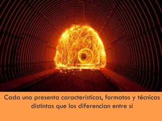 Cada uno presenta características, formatos y técnicas
distintas que los diferencian entre sí
 