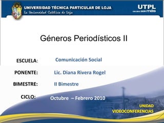 ESCUELA : PONENTE: BIMESTRE:  CICLO: II Bimestre Octubre  – Febrero 2010 Lic. Diana Rivera Rogel Comunicación Social Géneros Periodísticos II 