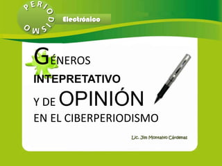 Electrónico




GÉNEROS
INTEPRETATIVO

Y DEOPINIÓN
EN EL CIBERPERIODISMO
                  Lic. Jim Montalvo Cárdenas
 