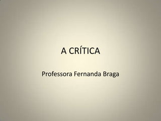 A CRÍTICA

Professora Fernanda Braga
 