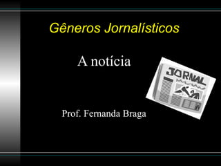 Gêneros Jornalísticos

     A notícia


  Prof. Fernanda Braga
 