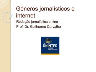 Gêneros jornalísticos e
internet
Redação jornalística online
Prof. Dr. Guilherme Carvalho
 