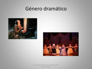 Género dramático
Lic. Marina Adriana Herrera Vazquez FES-
Acatlán UNAM
 