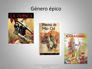 Género épico
Lic. Marina Adriana Herrera Vazquez FES-
Acatlán UNAM
 