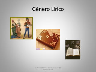 Género Lírico
Lic. Marina Adriana Herrera Vazquez FES-
Acatlán UNAM
 