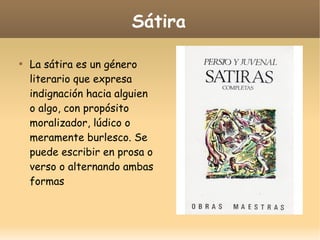 Sátira


La sátira es un género
literario que expresa
indignación hacia alguien
o algo, con propósito
moralizador, lúdico o
meramente burlesco. Se
puede escribir en prosa o
verso o alternando ambas
formas

 