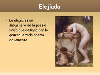 Elejíada


La elegía es un
subgénero de la poesía
lírica que designa por lo
general a todo poema
de lamento

 