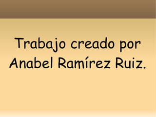 Trabajo creado por
Anabel Ramírez Ruiz.

 