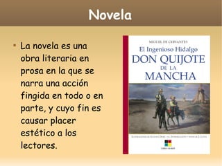 Novela


La novela es una
obra literaria en
prosa en la que se
narra una acción
fingida en todo o en
parte, y cuyo fin es
causar placer
estético a los
lectores.

 