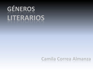 GÉNEROS
LITERARIOS
Camila Correa Almanza
 