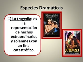 Especies Dramáticas
1) La tragedia: es
la
representación
de hechos
extraordinarios
y solemnes con
un final
catastrófico.
 