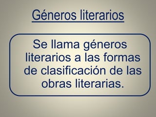 Géneros literarios
Se llama géneros
literarios a las formas
de clasificación de las
obras literarias.
 