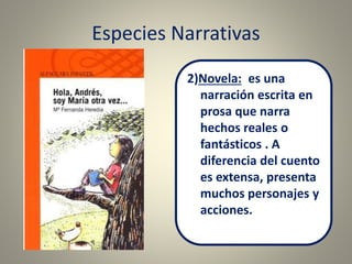 Especies Narrativas
2)Novela: es una
narración escrita en
prosa que narra
hechos reales o
fantásticos . A
diferencia del cuento
es extensa, presenta
muchos personajes y
acciones.
 
