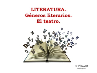 LITERATURA.
Géneros literarios.
El teatro.
5º PRIMARIA
Anto 2016-2017
 