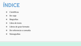ÍNDICE
✼ Científicos
✼ De viaje
✼ Biografías
✼ Libro de texto
✼ Libros de gran formato
✼ De referencia o consulta
✼ Monografías
 