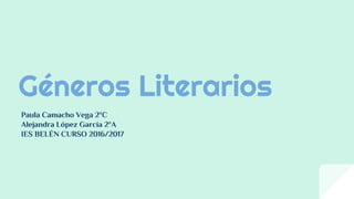 Géneros Literarios
Paula Camacho Vega 2ºC
Alejandra López García 2ºA
IES BELÉN CURSO 2016/2017
 