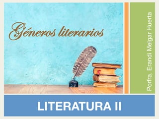 Porfra.
Erandi
Melgar
Huerta
LITERATURA II
Géneros literarios
 