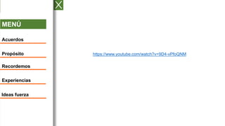 MENÚ
Acuerdos
Propósito
Recordemos
Experiencias
Ideas fuerza
https://www.youtube.com/watch?v=9D4-vPfoQNM
 