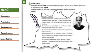 MENÚ
Acuerdos
Propósito
Recordemos
Experiencias
Ideas fuerza
A. GÉNERO LÍRICO
Proviene de la palabra LIRA, antiguo instrumento musical que se usaba para acompañar la recitación.
Es más conocido como POESÍA.
Sirve para expresar las emociones y sentimientos del autor, es decir, es subjetivo.
Ejemplo:
B
 