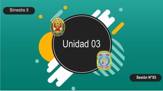 Unidad 03
Bimestre II
Sesión N°03
 