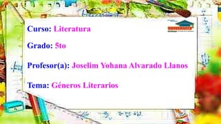 Curso: Literatura
Grado: 5to
Profesor(a): Joselim Yohana Alvarado Llanos
Tema: Géneros Literarios
 