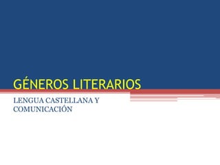 GÉNEROS LITERARIOS
LENGUA CASTELLANA Y
COMUNICACIÓN
 