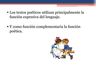  Los textos poéticos utilizan principalmente la
  función expresiva del lenguaje.

 Y como función complementaria la función
  poética.
 