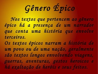 Olhei até ficar cansado  De ver os meus olhos no espelho  Chorei por ter despedaçado  As flores que estão no canteiro  Os pulsos e os punhos cortados  E o resto do meu corpo inteiro.   (Titãs)  O gênero lírico é o texto onde há a manifestação de um eu lírico, esse expressa suas emoções, ideias, mundo interior ante o mundo exterior. São textos subjetivos, normalmente os pronomes e verbos estão em 1ª pessoa e a musicalidade das palavras é explorada.  