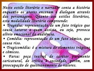 O gênero dramático expõe o conflito dos homens e seu mundo, as manifestações da miséria humana. Os textos que são produzidos com o intuito de serem dramatizados pertencem ao gênero dramático, assim, os atores fazem o papel das personagens. Gênero Dramático 