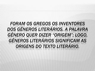 FORAM OS GREGOS OS INVENTORES
DOS GÊNEROS LITERÁRIOS. A PALAVRA
GÊNERO QUER DIZER “ORIGEM”; LOGO,
GÊNEROS LITERÁRIOS SIGNIFICAM AS
   ORIGENS DO TEXTO LITERÁRIO.
 